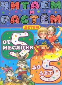 Читаем и растем. Детям от 5 месяцев до 5 лет Читаем и растем. Детям от 5 месяцев до 5 лет Цыганков И.