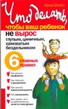 Что делать, чтобы ваш ребенок не вырос глупым, циничным, хамоватым бездельником Что делать, чтобы ваш ребенок не вырос глупым, циничным, хамоватым бездельником Штайн Ирма
