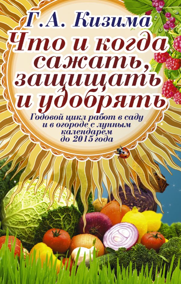 Что и когда сажать, защищать и удобрять Что и когда сажать, защищать и удобрять Кизима Г.А.