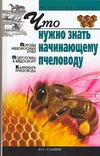 Что нужно знать начинающему пчеловоду Что нужно знать начинающему пчеловоду Киреевский И.Р.