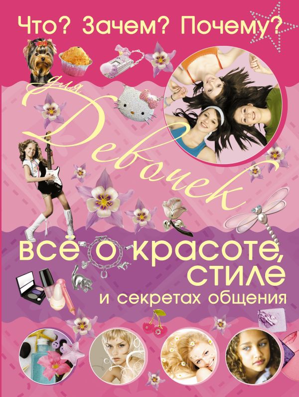 Что? Зачем? Почему? Для девочек. Все о красоте, стиле и секретах общения Что? Зачем? Почему? Для девочек. Все о красоте, стиле и секретах общения Селедкова А.И.