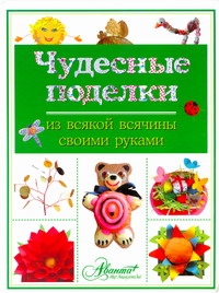 Чудесные поделки из всякой всячины своими руками
