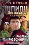 Шпион Президента. Кн. 9. Казаки-разбойники Шпион Президента. Кн. 9. Казаки-разбойники Угрюмов В.