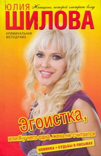 Эгоистка, или Я у него одна, жена не считается Эгоистка, или Я у него одна, жена не считается Шилова Ю.В.
