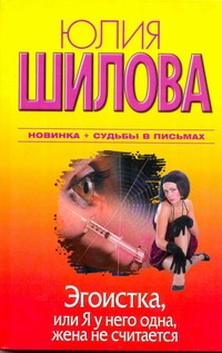 Эгоистка, или Я у него одна, жена не считается Эгоистка, или Я у него одна, жена не считается Шилова Ю.В.
