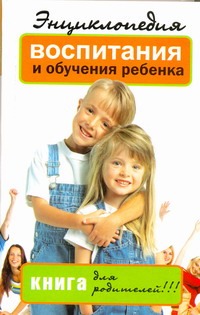 Энциклопедия воспитания и обучения ребенка