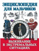 Энциклопедия для мальчиков. Выживание в экстремальных ситуациях Энциклопедия для мальчиков. Выживание в экстремальных ситуациях