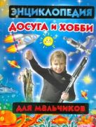 Энциклопедия досуга и хобби для мальчиков Энциклопедия досуга и хобби для мальчиков