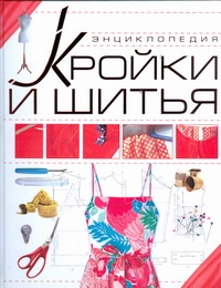 Энциклопедия кройки и шитья Энциклопедия кройки и шитья Чернышева Л.А.