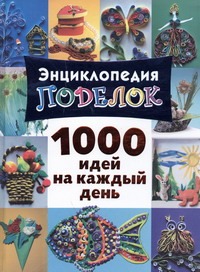 Энциклопедия поделок. 1000 идей на каждый день Энциклопедия поделок. 1000 идей на каждый день Дубровская Н.В.