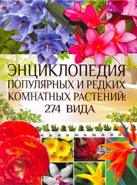 Энциклопедия популярных и редких комнатных растений: 274 вида