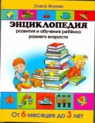 Энциклопедия развития и обучения ребенка раннего возраста. От 6 месяцев до 3 лет Энциклопедия развития и обучения ребенка раннего возраста. От 6 месяцев до 3 лет