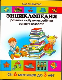 Жукова О.С. - Энциклопедия развития и обучения ребенка раннего возраста. От 6 месяцев до 3 лет обложка книги Жукова О.С. - Энциклопедия развития и обучения ребенка раннего возраста. От 6 месяцев до 3 лет обложка книги