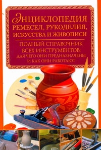 Энциклопедия ремесел, рукоделия, искусства и живописи Энциклопедия ремесел, рукоделия, искусства и живописи