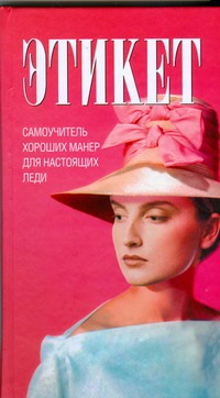 Этикет. Самоучитель хороших манер для настоящих леди Этикет. Самоучитель хороших манер для настоящих леди Бурмакова О.П.