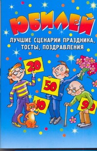 Юбилей. Лучшие сценарии праздника, тосты, поздравления Юбилей. Лучшие сценарии праздника, тосты, поздравления