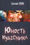 Юность кудесника Юность кудесника Лукин Е.Ю.