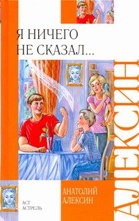 Я ничего не сказал... Я ничего не сказал... Алексин А.Г.