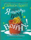 Я объявляю вам войну! Исповедь маленького негодника. Второй год жизни Я объявляю вам войну! Исповедь маленького негодника. Второй год жизни Бретт Саймон