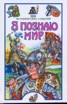 Я познаю мир. 100 исторических событий Я познаю мир. 100 исторических событий