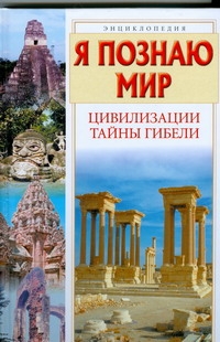 Я познаю мир. Цивилизации. Тайны гибели