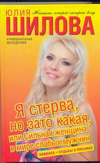 Я стерва, но зато какая, или Сильная женщина в мире слабых мужчин Я стерва, но зато какая, или Сильная женщина в мире слабых мужчин Шилова Ю.В.