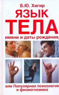 Язык тела, имени и даты рождения или Популярная психология и физиогномика Язык тела, имени и даты рождения или Популярная психология и физиогномика Хигир Б.Ю.