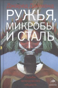 Ружья, микробы и сталь. Судьбы человеческих обществ Ружья, микробы и сталь. Судьбы человеческих обществ Даймонд Джаред