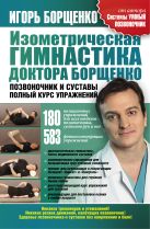 Изометрическая гимнастика доктора Борщенко. Позвоночник и суставы Изометрическая гимнастика доктора Борщенко. Позвоночник и суставы