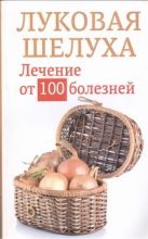 Луковая шелуха. Лечение от 100 болезней Луковая шелуха. Лечение от 100 болезней