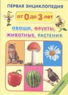 Первая энциклопедия. Овощи, фрукты, животные, растения Первая энциклопедия. Овощи, фрукты, животные, растения