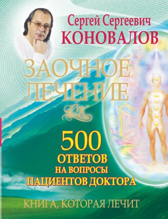 Заочное лечение. 500 ответов на вопросы пациентов Доктора Заочное лечение. 500 ответов на вопросы пациентов Доктора Коновалов С.С.