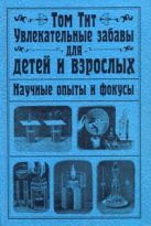 Увлекательные забавы для детей и взрослых. Научные опыты и фокусы Увлекательные забавы для детей и взрослых. Научные опыты и фокусы