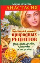 Анастасия. Большая книга природных рецептов для молодости, красоты и здоровья Анастасия. Большая книга природных рецептов для молодости, красоты и здоровья