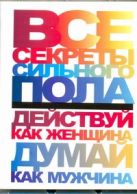 Все секреты сильного пола. Действуй как женщина, думай как мужчина Все секреты сильного пола. Действуй как женщина, думай как мужчина