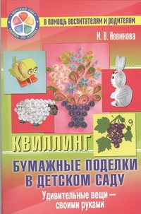 Бумажные поделки в детском саду. Квиллинг Бумажные поделки в детском саду. Квиллинг Новикова И.В.