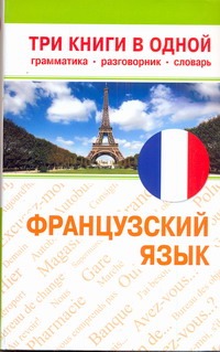 Французский язык. Три книги в одной. Грамматика, разговорник, словарь Французский язык. Три книги в одной. Грамматика, разговорник, словарь .