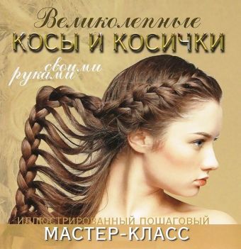 Великолепные косы и косички своими руками Великолепные косы и косички своими руками Уколова Марина