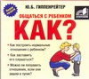 Общаться с ребенком. Как? (на CD диске) Общаться с ребенком. Как? (на CD диске) Гиппенрейтер Ю.Б.
