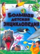 Большая детская энциклопедия для самых умных Большая детская энциклопедия для самых умных