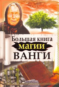 Громов Алексей, Громова Зинаида, Макова Ангелина, Пономарева Наталия - Большая книга магии Ванги обложка книги Громов Алексей, Громова Зинаида, Макова Ангелина, Пономарева Наталия - Большая книга магии Ванги обложка книги