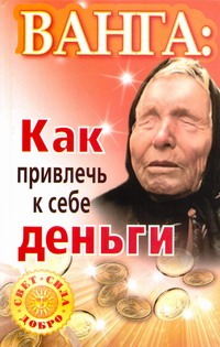 Громов Алексей, Громова Зинаида, Макова Ангелина - Ванга: как привлечь к себе деньги обложка книги Громов Алексей, Громова Зинаида, Макова Ангелина - Ванга: как привлечь к себе деньги обложка книги