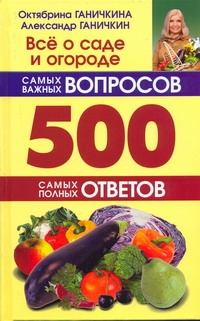Ганичкины О.А. - Все о саде и огороде.500 самых важных вопросов, 500 самых полных ответов обложка книги Ганичкины О.А. - Все о саде и огороде.500 самых важных вопросов, 500 самых полных ответов обложка книги