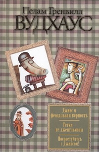 Дживс и феодальная верность. Тетки - не джентльмены. Посоветуйтесь с Дживсом! Дживс и феодальная верность. Тетки - не джентльмены. Посоветуйтесь с Дживсом! Вудхаус П.Г.