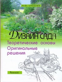 Дизайн сада: Теоретические основы и оригинальные решения Дизайн сада: Теоретические основы и оригинальные решения Сапелин А. Ю.
