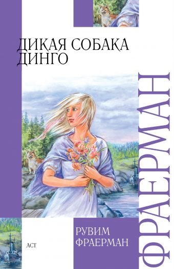Дикая собака динго, или Повесть о первой любви Дикая собака динго, или Повесть о первой любви Фраерман Р.И.