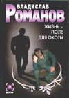 Жизнь - поле для охоты Жизнь - поле для охоты Романов В.И.