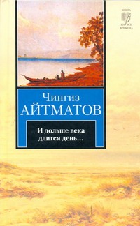 И дольше века длится день... И дольше века длится день... Айтматов Ч.