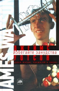 Избегайте занудства. Уроки жизни, прожитой в науке Избегайте занудства. Уроки жизни, прожитой в науке Уотсон Джеймс