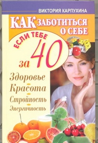Карпухина Виктория - Как заботиться о себе, если тебе за 40. Здоровье, красота, стройность, энергично обложка книги Карпухина Виктория - Как заботиться о себе, если тебе за 40. Здоровье, красота, стройность, энергично обложка книги